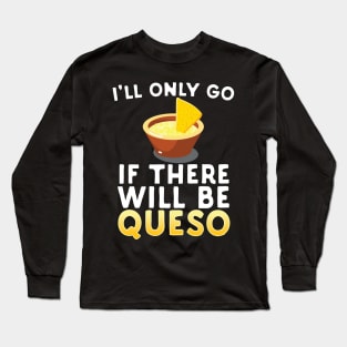 I'll Only Go If There Will Be Queso Long Sleeve T-Shirt